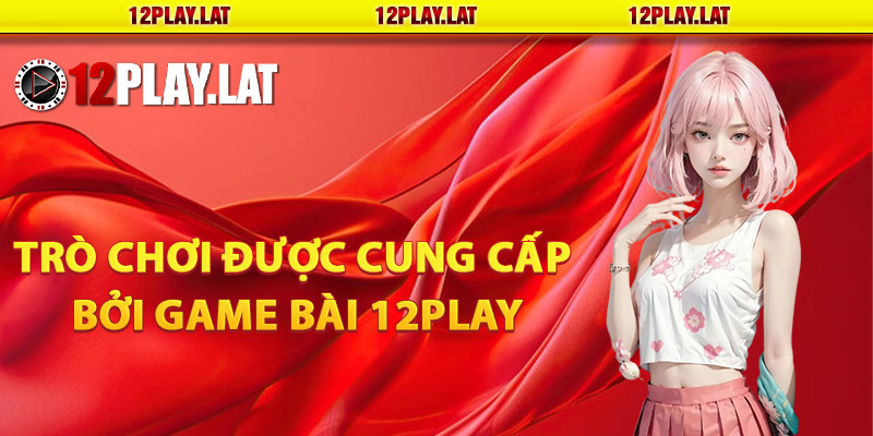 Các trò chơi được cung cấp bởi game bài 12PLAY