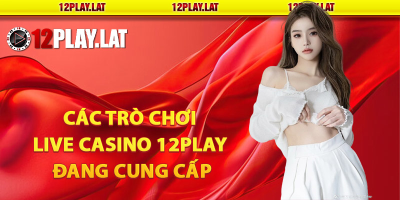 Các trò chơi live casino 12PLAY đang cung cấp