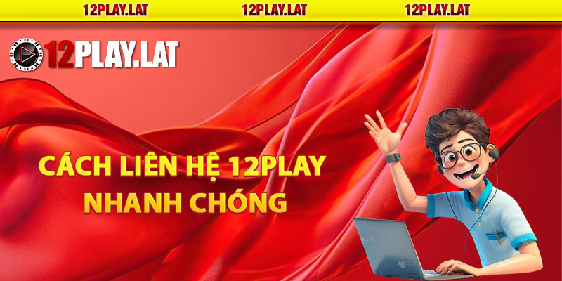 Cách liên hệ 12PLAY nhanh chóng