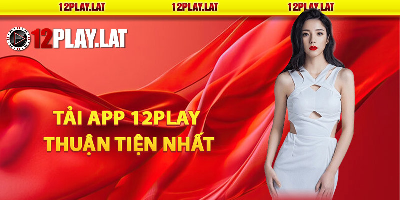 Chi tiết các bước tải app 12PLAY thuận tiện nhất