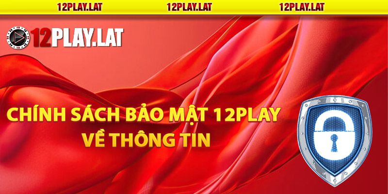 Chính sách bảo mật 12PLAY về thông tin