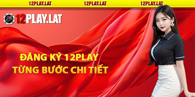 Hướng dẫn đăng ký 12PLAY từng bước chi tiết